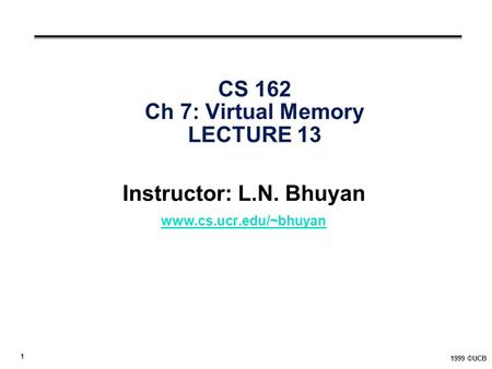 1 1999 ©UCB CS 162 Ch 7: Virtual Memory LECTURE 13 Instructor: L.N. Bhuyan www.cs.ucr.edu/~bhuyan.