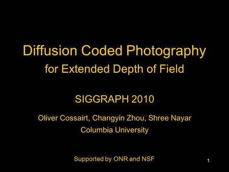 1 Diffusion Coded Photography for Extended Depth of Field SIGGRAPH 2010 Oliver Cossairt, Changyin Zhou, Shree Nayar Columbia University Supported by ONR.