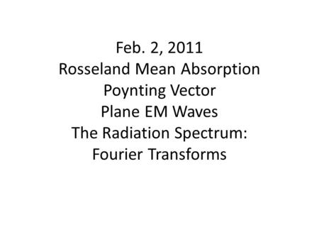 Feb. 2, 2011 Rosseland Mean Absorption Poynting Vector Plane EM Waves The Radiation Spectrum: Fourier Transforms.