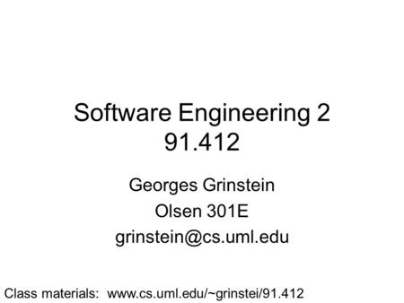 Software Engineering 2 91.412 Georges Grinstein Olsen 301E Class materials: