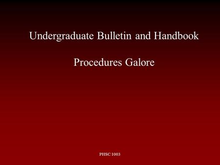 PHSC 1003 Undergraduate Bulletin and Handbook Procedures Galore.