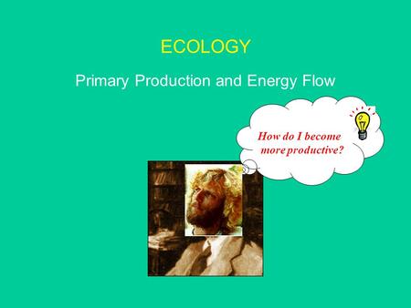 ECOLOGY Primary Production and Energy Flow How do I become more productive?
