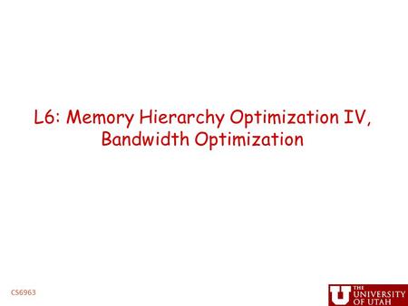 L6: Memory Hierarchy Optimization IV, Bandwidth Optimization CS6963.