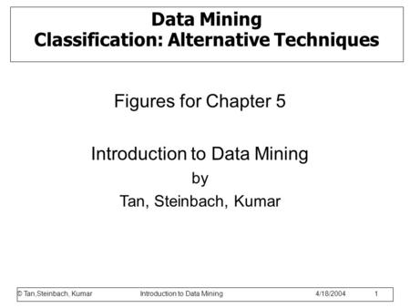 © Tan,Steinbach, Kumar Introduction to Data Mining 1/17/2006 1 Data Mining Classification: Alternative Techniques Figures for Chapter 5 Introduction to.