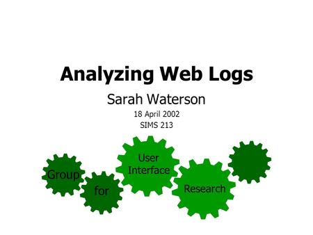 Analyzing Web Logs Sarah Waterson 18 April 2002 SIMS 213 Group for User Interface Research.