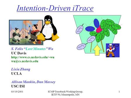 03/19/2001ICMP Traceback Working Group, IETF'50, Minneapolis, MN 1 Intention-Driven iTrace S. Felix “Last Minutes” Wu UC Davis