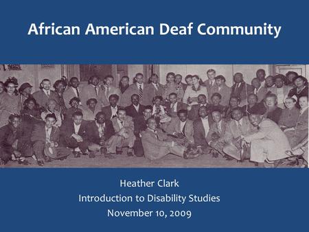 African American Deaf Community Heather Clark Introduction to Disability Studies November 10, 2009.