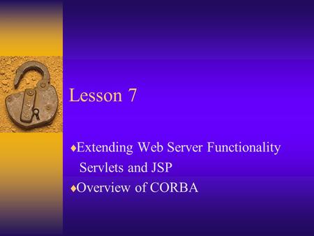 Lesson 7  Extending Web Server Functionality Servlets and JSP  Overview of CORBA.