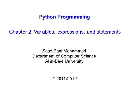 Python Programming Chapter 2: Variables, expressions, and statements Saad Bani Mohammad Department of Computer Science Al al-Bayt University 1 st 2011/2012.