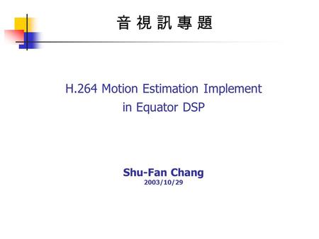 H.264 Motion Estimation Implement in Equator DSP Shu-Fan Chang 2003/10/29 音 視 訊 專 題音 視 訊 專 題.