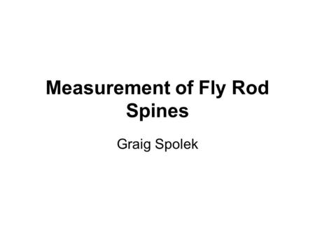 Measurement of Fly Rod Spines Graig Spolek. Modern fly rods Hollow, tubular, and tapered Manufactured of carbon fiber reinforced plastic Formed by layering.