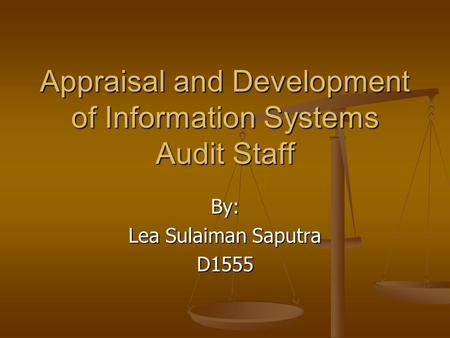 Appraisal and Development of Information Systems Audit Staff By: Lea Sulaiman Saputra D1555.