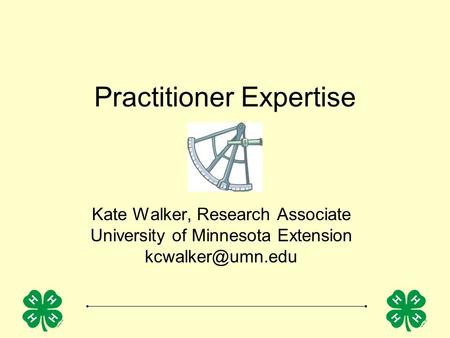 Practitioner Expertise Kate Walker, Research Associate University of Minnesota Extension