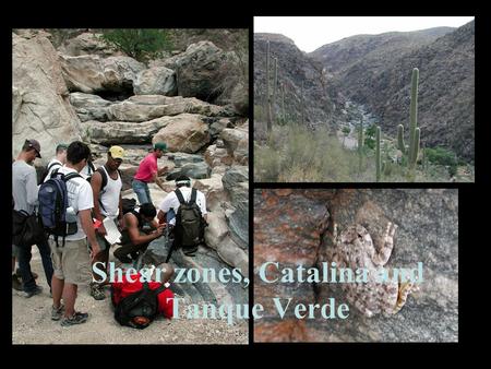 Shear zones, Catalina and Tanque Verde Outline Review structures you saw on Saturday Clarify some questions Come up with a geologic model for the Catalinas.