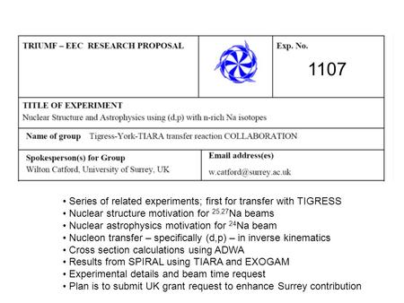 1107 Series of related experiments; first for transfer with TIGRESS Nuclear structure motivation for 25,27 Na beams Nuclear astrophysics motivation for.
