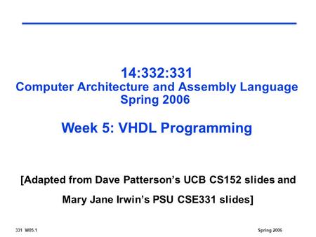 331 W05.1Spring 2006 14:332:331 Computer Architecture and Assembly Language Spring 2006 Week 5: VHDL Programming [Adapted from Dave Patterson’s UCB CS152.