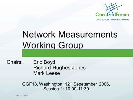 © 2006 Open Grid Forum Network Measurements Working Group Chairs:Eric Boyd Richard Hughes-Jones Mark Leese GGF18, Washington, 12 th Sepetember 2006, Session.