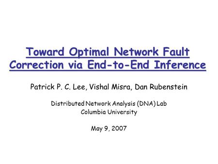 Toward Optimal Network Fault Correction via End-to-End Inference Patrick P. C. Lee, Vishal Misra, Dan Rubenstein Distributed Network Analysis (DNA) Lab.
