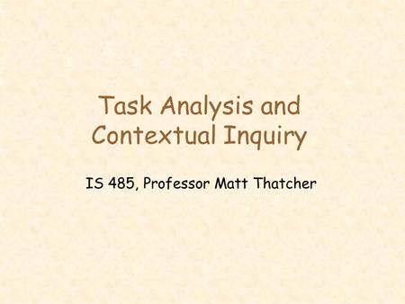 Task Analysis and Contextual Inquiry IS 485, Professor Matt Thatcher.