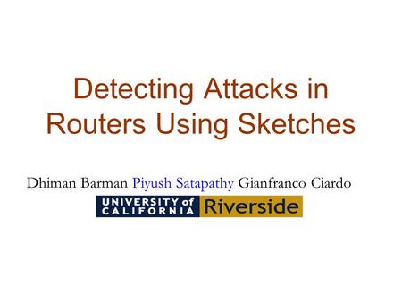 Detecting Attacks in Routers Using Sketches Dhiman Barman Piyush Satapathy Gianfranco Ciardo.