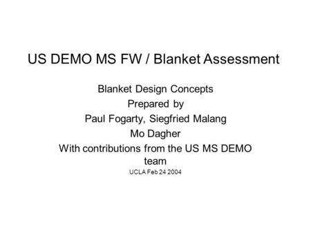 US DEMO MS FW / Blanket Assessment Blanket Design Concepts Prepared by Paul Fogarty, Siegfried Malang Mo Dagher With contributions from the US MS DEMO.