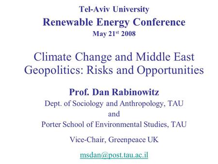 Tel-Aviv University Renewable Energy Conference May 21 st 2008 Climate Change and Middle East Geopolitics: Risks and Opportunities Prof. Dan Rabinowitz.