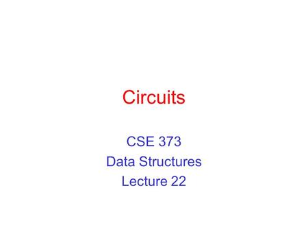 Circuits CSE 373 Data Structures Lecture 22. 3/12/03Circuits - Lecture 222 Readings Reading ›Sections 9.6.3 and 9.7.