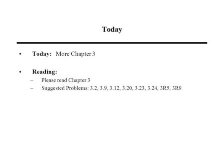 Today Today: More Chapter 3 Reading: –Please read Chapter 3 –Suggested Problems: 3.2, 3.9, 3.12, 3.20, 3.23, 3.24, 3R5, 3R9.