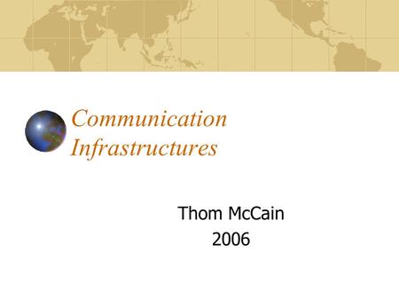 Communication Infrastructures Thom McCain 2006 Perspectives on Media, Culture, Politics, and Economics Two lenses: Political economy Technological evolution.