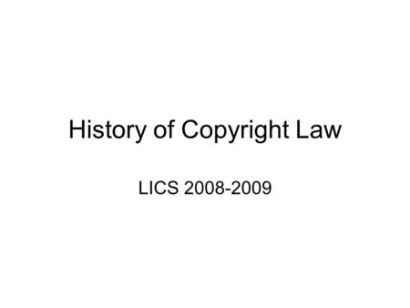 History of Copyright Law LICS 2008-2009. Copyright Law The Statute of Anne (1710): “An act for the encouragement of learning, by vesting the copies of.