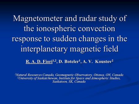Magnetometer and radar study of the ionospheric convection response to sudden changes in the interplanetary magnetic field R. A. D. Fiori 1,2, D. Boteler.