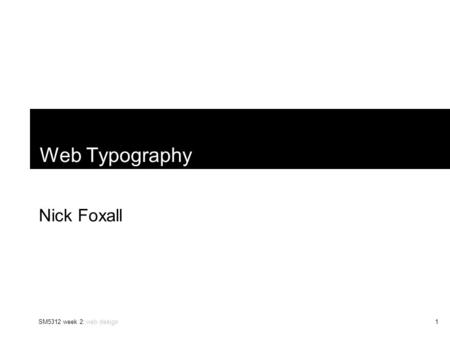 SM5312 week 2: web design1 Web Typography Nick Foxall.