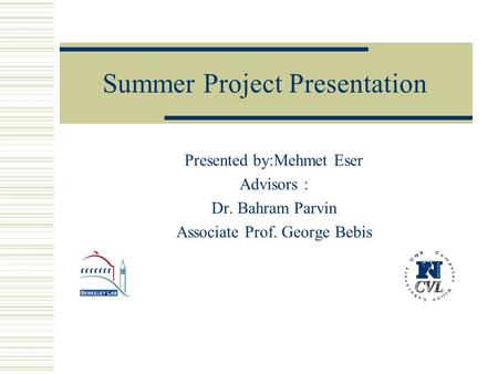 Summer Project Presentation Presented by:Mehmet Eser Advisors : Dr. Bahram Parvin Associate Prof. George Bebis.