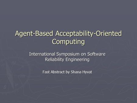 Agent-Based Acceptability-Oriented Computing International Symposium on Software Reliability Engineering Fast Abstract by Shana Hyvat.