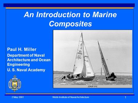 2 May 2001Webb Institute of Naval Architecture 1 An Introduction to Marine Composites Paul H. Miller Department of Naval Architecture and Ocean Engineering.