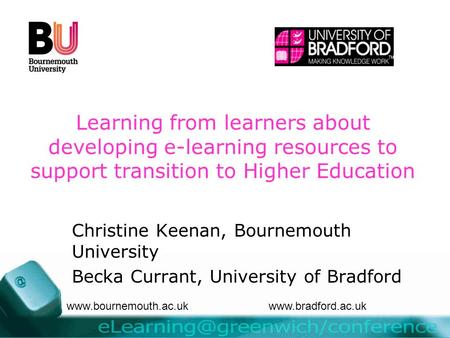 Learning from learners about developing e-learning resources to support transition to Higher Education Christine Keenan, Bournemouth University Becka Currant,