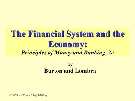 1 The Financial System and the Economy: Principles of Money and Banking, 2e by Burton and Lombra © 2000 South-Western College Publishing.