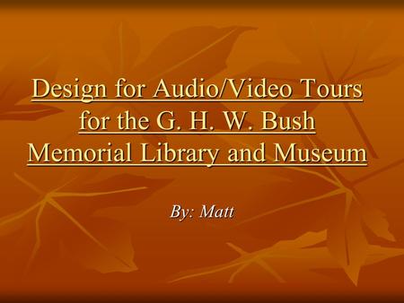 Design for Audio/Video Tours for the G. H. W. Bush Memorial Library and Museum By: Matt.