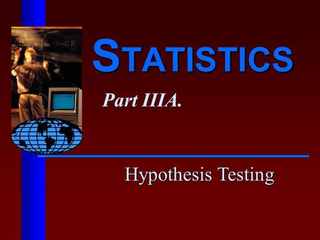 S TATISTICS Part IIIA. Hypothesis Testing. 3A.2 Hypothesis Testing n Similar techniques to last block of study on estimation procedures. There, we made.