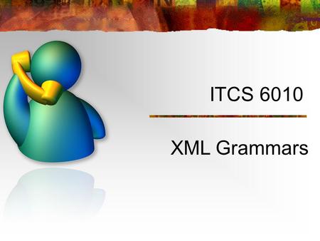 ITCS 6010 XML Grammars. What is a Grammar? Specifies what can be said—all the possible sentences and phrases that can be recognized Includes entry via.