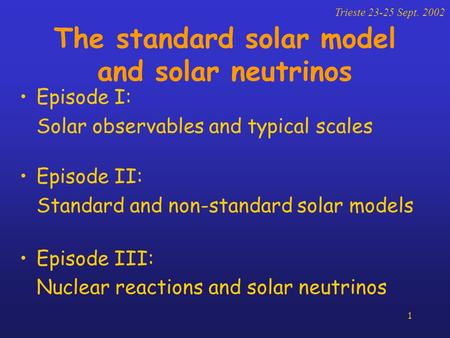 1 The standard solar model and solar neutrinos Episode I: Solar observables and typical scales Episode II: Standard and non-standard solar models Episode.