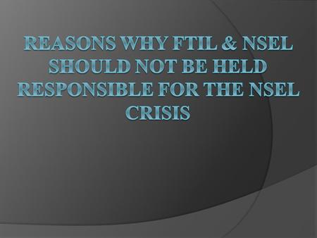 Reasons Why FTIL & NSEL should not be held responsible for the NSEL crisis