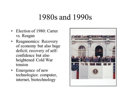 1980s and 1990s Election of 1980: Carter vs. Reagan Reaganomics: Recovery of economy but also huge deficit; recovery of self- confidence but also heightened.
