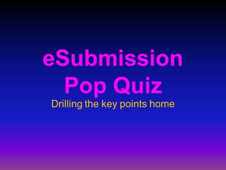 ESubmission Pop Quiz Drilling the key points home.