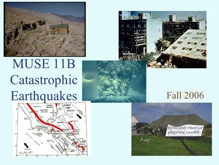 Fall 2006 MUSE 11B Catastrophic Earthquakes. There are many types of catastrophic events Both natural and manmade.