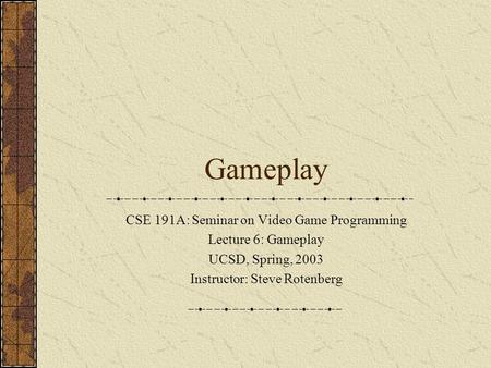 Gameplay CSE 191A: Seminar on Video Game Programming Lecture 6: Gameplay UCSD, Spring, 2003 Instructor: Steve Rotenberg.