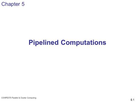 COMPE575 Parallel & Cluster Computing 5.1 Pipelined Computations Chapter 5.