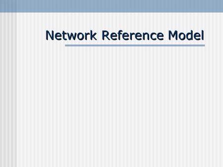 Network Reference Model. 2004/05Network reference models2 Learning Objectives Understand and explain the OSI reference model Understand and explain the.
