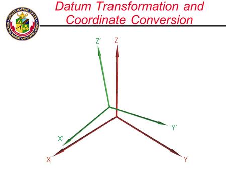 Datum Transformation and Coordinate Conversion. Cartesian Coordinate System Y Z X Ellipsoid sized a & f WGS -84 is Earth Centered Earth Fixed; Origin.