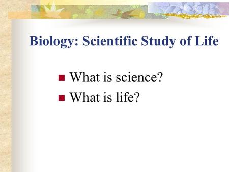 Biology: Scientific Study of Life What is science? What is life?